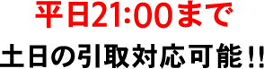 お仕事が忙しい方も安心！
平日は21:00まで、土曜または日曜の引き取りも対応しております。お気軽にご相談ください。